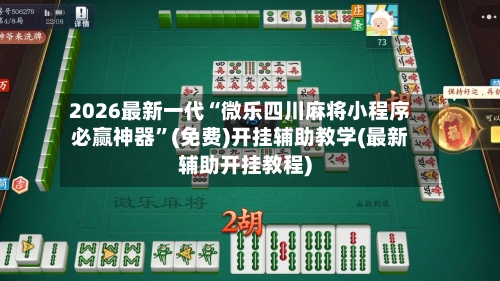 2026最新一代“微乐四川麻将小程序必赢神器”(免费)开挂辅助教学(最新辅助开挂教程)-第1张图片