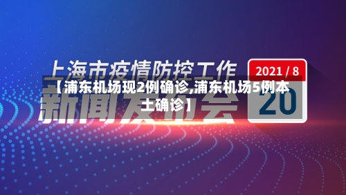 【浦东机场现2例确诊,浦东机场5例本土确诊】-第2张图片