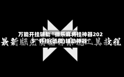万能开挂辅助“微乐麻将挂神器2025	”开挂(透视)辅助神器-第2张图片
