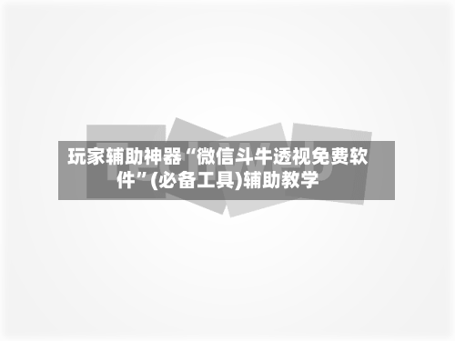 玩家辅助神器“微信斗牛透视免费软件	”(必备工具)辅助教学-第1张图片