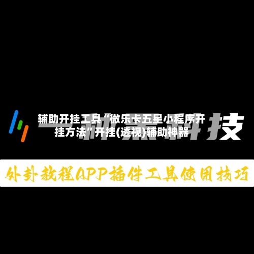 辅助开挂工具“微乐卡五星小程序开挂方法	”开挂(透视)辅助神器-第2张图片