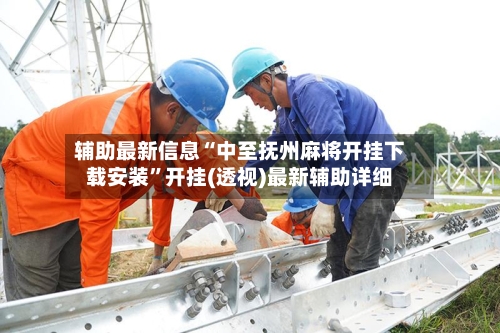 辅助最新信息“中至抚州麻将开挂下载安装”开挂(透视)最新辅助详细-第1张图片