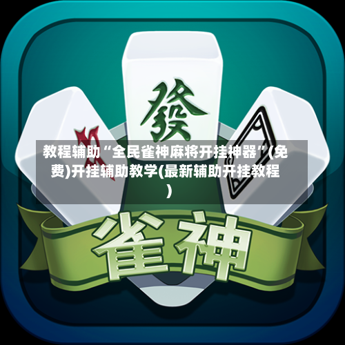 教程辅助“全民雀神麻将开挂神器”(免费)开挂辅助教学(最新辅助开挂教程)-第2张图片