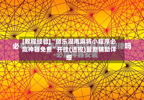 [教程经验]“微乐湖南麻将小程序必赢神器免费”开挂(透视)最新辅助详细-第3张图片