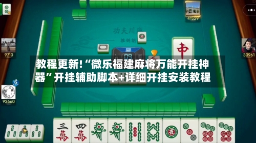 教程更新!“微乐福建麻将万能开挂神器”开挂辅助脚本+详细开挂安装教程-第2张图片