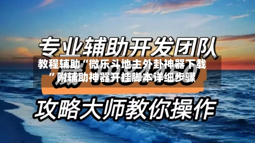 教程辅助“微乐斗地主外卦神器下载”附辅助神器开挂脚本详细步骤-第2张图片