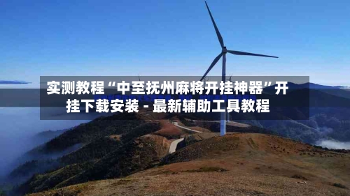 实测教程“中至抚州麻将开挂神器	”开挂下载安装 - 最新辅助工具教程-第1张图片