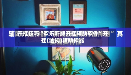 开挂技巧“欢乐吓牌开挂辅助软件”开挂(透视)辅助神器-第3张图片