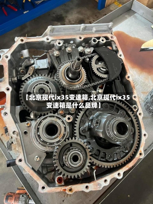 【北京现代ix35变速箱,北京现代ix35变速箱是什么品牌】-第2张图片
