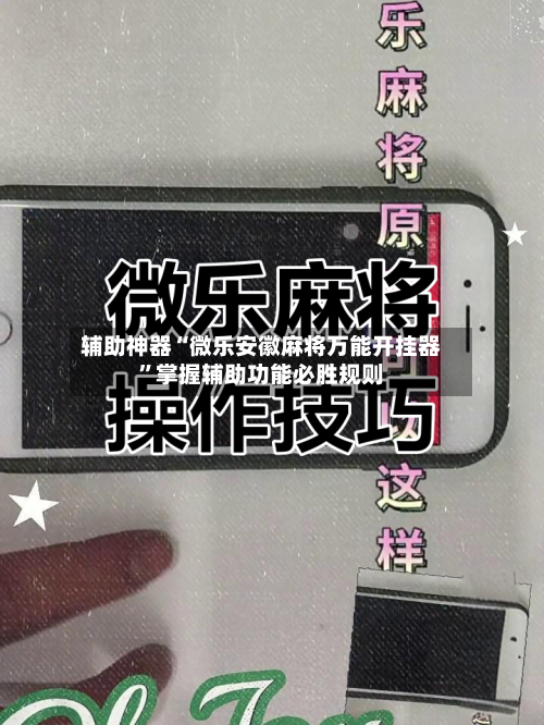辅助神器“微乐安徽麻将万能开挂器	”掌握辅助功能必胜规则-第2张图片