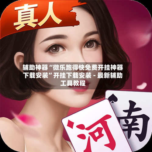 辅助神器“微乐跑得快免费开挂神器下载安装”开挂下载安装 - 最新辅助工具教程-第2张图片