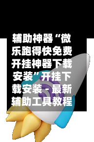 辅助神器“微乐跑得快免费开挂神器下载安装”开挂下载安装 - 最新辅助工具教程-第3张图片