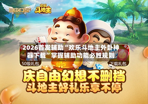 2026首发辅助“欢乐斗地主外卦神器下载”掌握辅助功能必胜规则-第1张图片