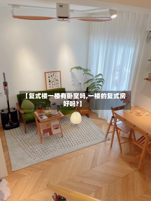 【复式楼一楼有卧室吗,一楼的复式房好吗?】-第1张图片