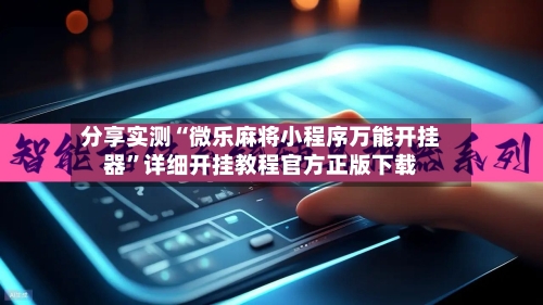 分享实测“微乐麻将小程序万能开挂器	”详细开挂教程官方正版下载-第1张图片