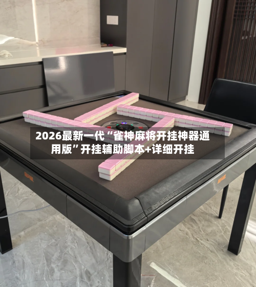 2026最新一代“雀神麻将开挂神器通用版	”开挂辅助脚本+详细开挂-第1张图片