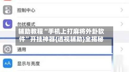 辅助教程“手机上打麻将外卦软件	”开挂神器{透视辅助}全揭秘-第1张图片