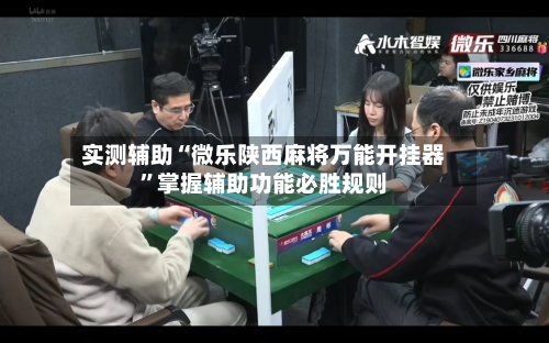 实测辅助“微乐陕西麻将万能开挂器”掌握辅助功能必胜规则-第1张图片