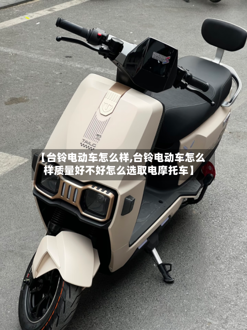 【台铃电动车怎么样,台铃电动车怎么样质量好不好怎么选取电摩托车】-第1张图片
