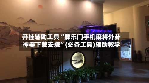 开挂辅助工具“牌乐门手机麻将外卦神器下载安装”(必备工具)辅助教学-第2张图片