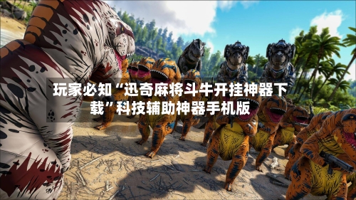 玩家必知“迅奇麻将斗牛开挂神器下载”科技辅助神器手机版-第3张图片