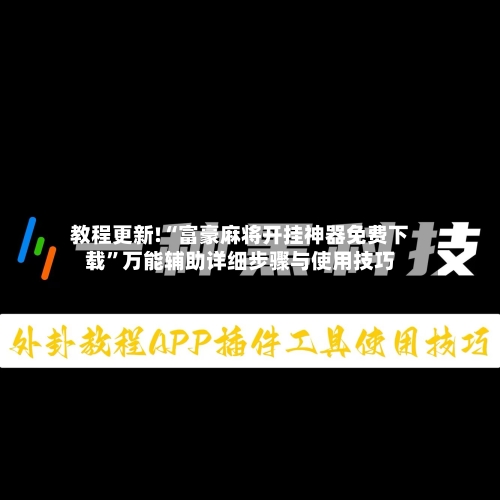 教程更新!“富豪麻将开挂神器免费下载”万能辅助详细步骤与使用技巧-第2张图片