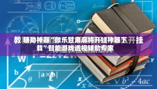 辅助神器“微乐甘肃麻将开挂神器下载”智能游戏透视辅助专家-第2张图片