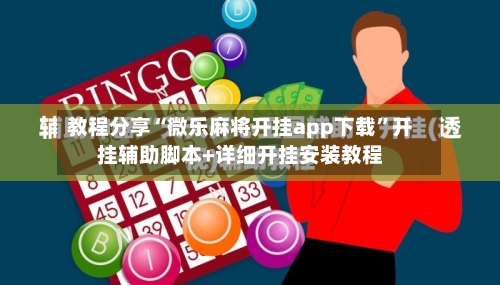 教程分享“微乐麻将开挂app下载	”开挂辅助脚本+详细开挂安装教程-第1张图片