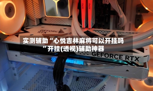 实测辅助“心悦吉林麻将可以开挂吗”开挂(透视)辅助神器-第3张图片