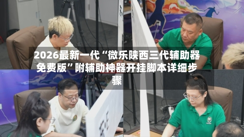2026最新一代“微乐陕西三代辅助器免费版”附辅助神器开挂脚本详细步骤-第2张图片