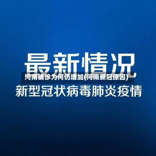 河南确诊为何仍增加(河南新冠原因)-第1张图片