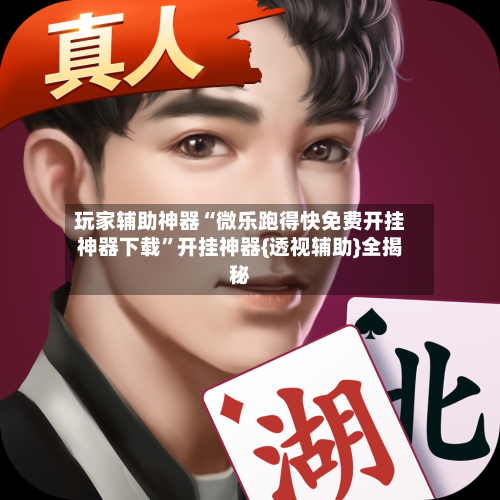 玩家辅助神器“微乐跑得快免费开挂神器下载”开挂神器{透视辅助}全揭秘-第3张图片