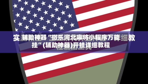 辅助神器“微乐河北麻将小程序万能挂	”(辅助神器)开挂详细教程-第1张图片