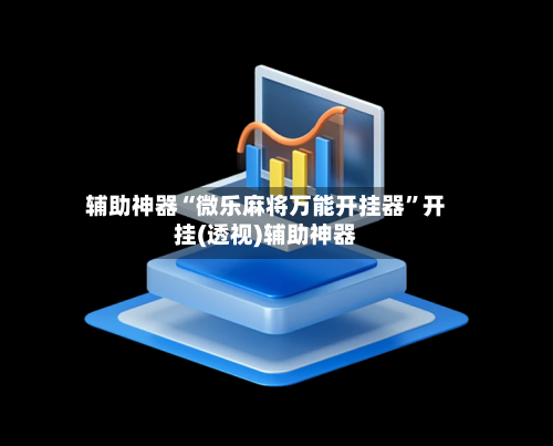 辅助神器“微乐麻将万能开挂器”开挂(透视)辅助神器-第3张图片