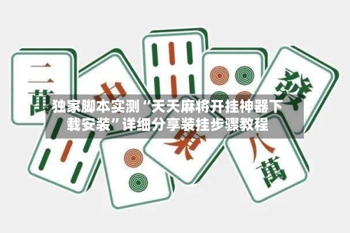 独家脚本实测“天天麻将开挂神器下载安装”详细分享装挂步骤教程-第1张图片