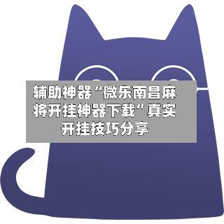 辅助神器“微乐南昌麻将开挂神器下载	”真实开挂技巧分享-第1张图片