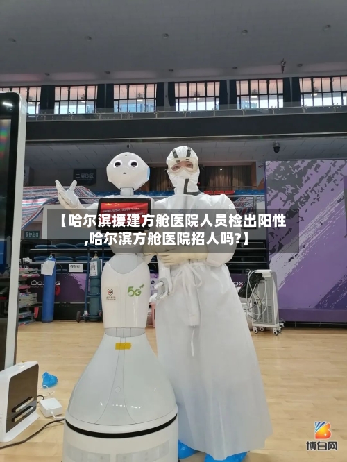 【哈尔滨援建方舱医院人员检出阳性,哈尔滨方舱医院招人吗?】-第2张图片