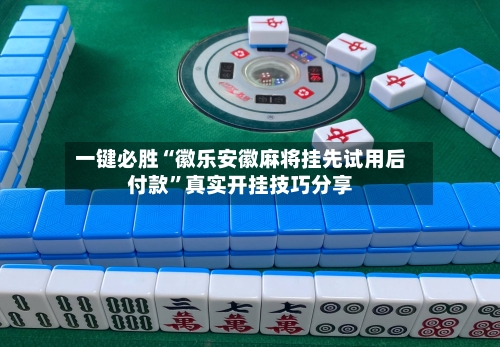 一键必胜“徽乐安徽麻将挂先试用后付款	”真实开挂技巧分享-第1张图片