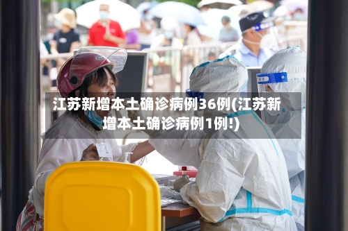 江苏新增本土确诊病例36例(江苏新增本土确诊病例1例!)-第2张图片
