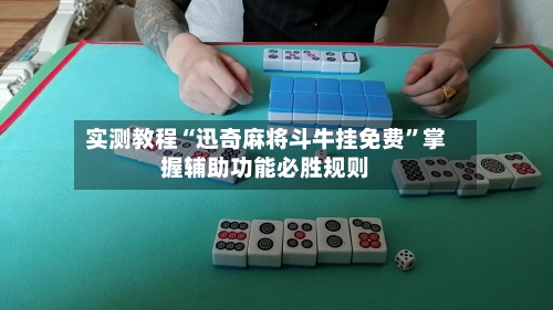 实测教程“迅奇麻将斗牛挂免费”掌握辅助功能必胜规则-第1张图片