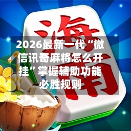 2026最新一代“微信讯奇麻将怎么开挂	”掌握辅助功能必胜规则-第1张图片