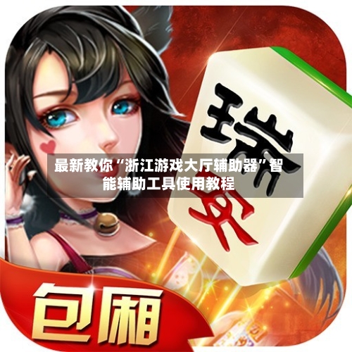最新教你“浙江游戏大厅辅助器	”智能辅助工具使用教程-第1张图片