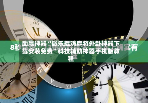 助赢神器“微乐捉鸡麻将外卦神器下载安装免费”科技辅助神器手机版教程-第2张图片