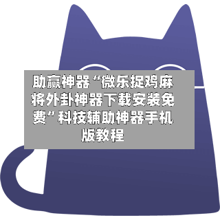 助赢神器“微乐捉鸡麻将外卦神器下载安装免费	”科技辅助神器手机版教程-第1张图片