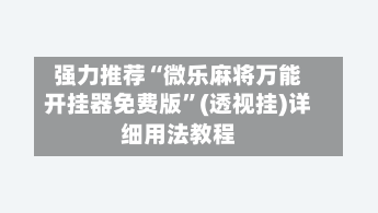 强力推荐“微乐麻将万能开挂器免费版	”(透视挂)详细用法教程-第1张图片