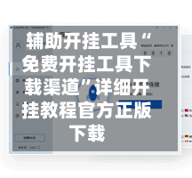 辅助开挂工具“免费开挂工具下载渠道	”详细开挂教程官方正版下载-第1张图片