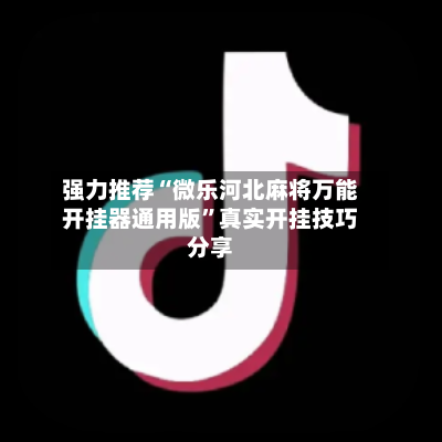 强力推荐“微乐河北麻将万能开挂器通用版”真实开挂技巧分享-第2张图片