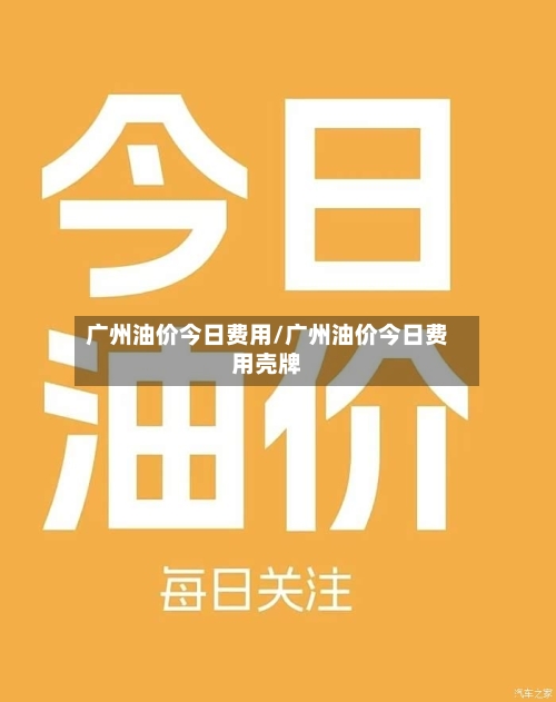 广州油价今日费用/广州油价今日费用壳牌-第2张图片