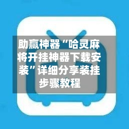 助赢神器“哈灵麻将开挂神器下载安装”详细分享装挂步骤教程-第3张图片