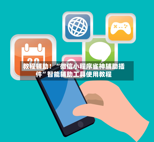 教程辅助！“微信小程序雀神辅助插件	”智能辅助工具使用教程-第2张图片